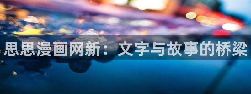 贝勒漫画在线官网：思思漫画网新：文字与故事的桥梁