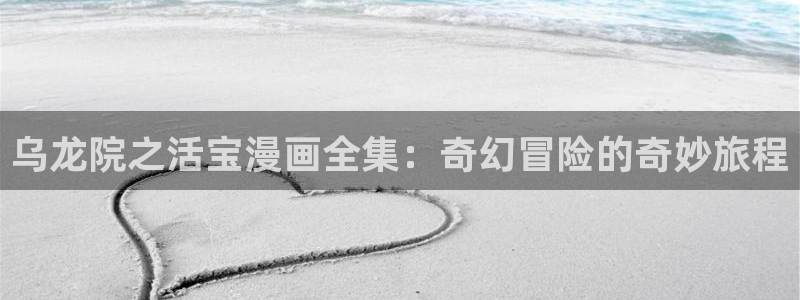 贝勒漫画app：乌龙院之活宝漫画全集：奇幻冒险的奇妙旅程