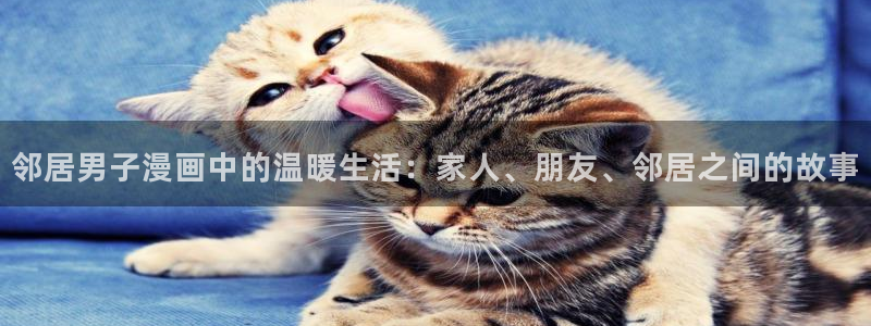 贝勒漫画官网入口在线阅读免费：邻居男子漫画中的温暖生活：家人、朋友、邻居之间的故事